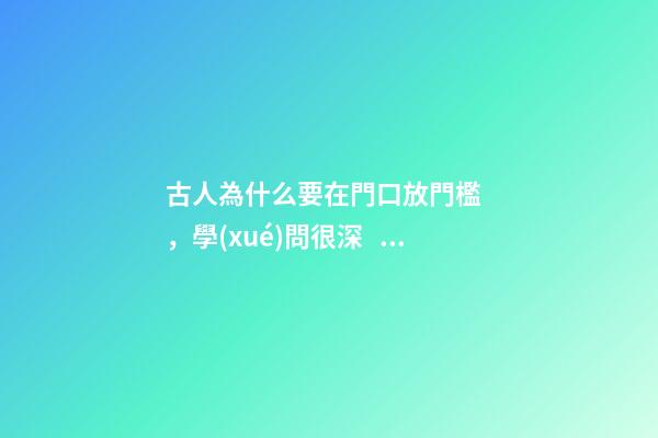 古人為什么要在門口放門檻，學(xué)問很深！